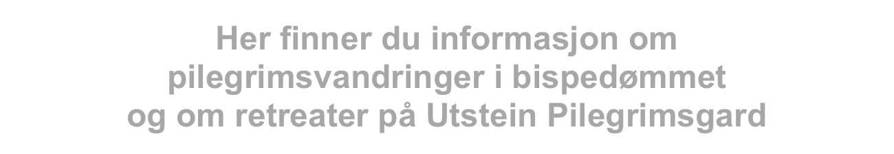 Her finner du informasjon om 
pilegrimsvandringer i bispedømmet 
og om retreater på Utstein Pilegrimsgard
